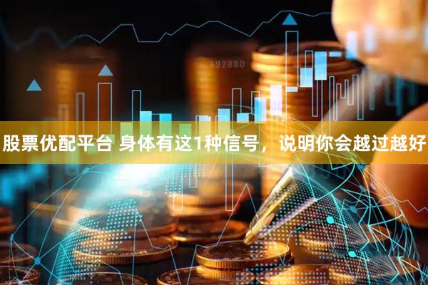 股票优配平台 身体有这1种信号，说明你会越过越好