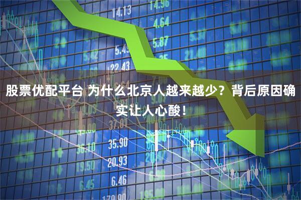 股票优配平台 为什么北京人越来越少？背后原因确实让人心酸！