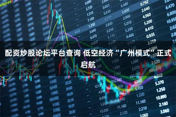 配资炒股论坛平台查询 低空经济“广州模式”正式启航