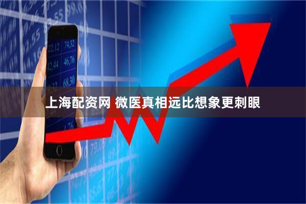 上海配资网 微医真相远比想象更刺眼