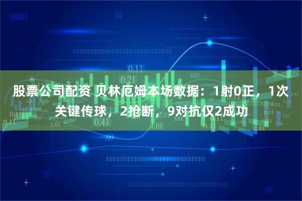 股票公司配资 贝林厄姆本场数据：1射0正，1次关键传球，2抢断，9对抗仅2成功
