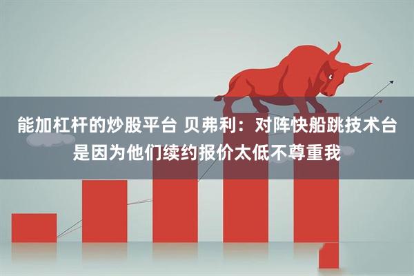 能加杠杆的炒股平台 贝弗利：对阵快船跳技术台是因为他们续约报价太低不尊重我