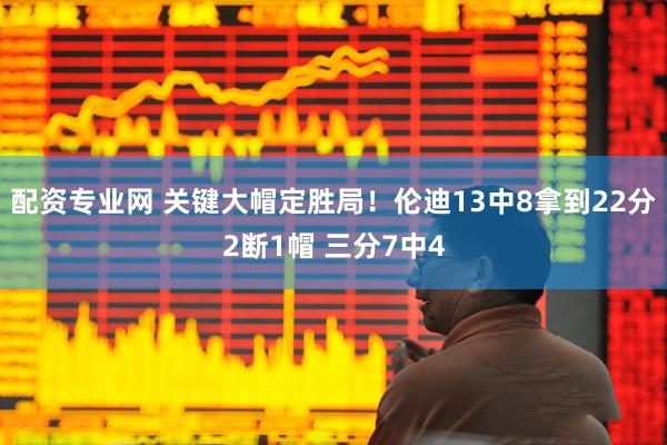 配资专业网 关键大帽定胜局！伦迪13中8拿到22分2断1帽 三分7中4